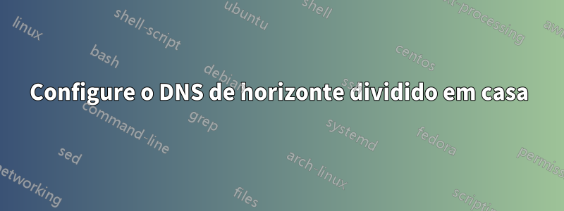 Configure o DNS de horizonte dividido em casa