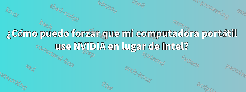 ¿Cómo puedo forzar que mi computadora portátil use NVIDIA en lugar de Intel?