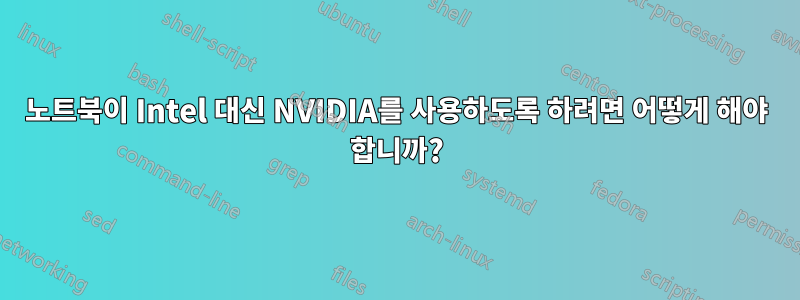 노트북이 Intel 대신 NVIDIA를 사용하도록 하려면 어떻게 해야 합니까?