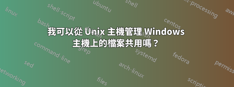 我可以從 Unix 主機管理 Windows 主機上的檔案共用嗎？