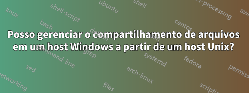 Posso gerenciar o compartilhamento de arquivos em um host Windows a partir de um host Unix?