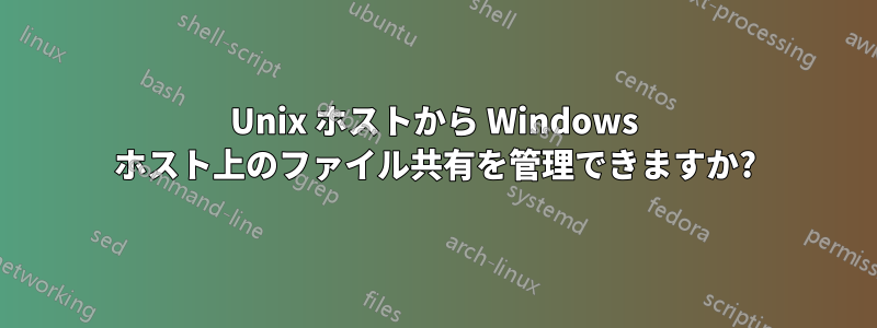 Unix ホストから Windows ホスト上のファイル共有を管理できますか?