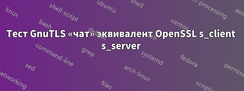 Тест GnuTLS «чат» эквивалент OpenSSL s_client s_server