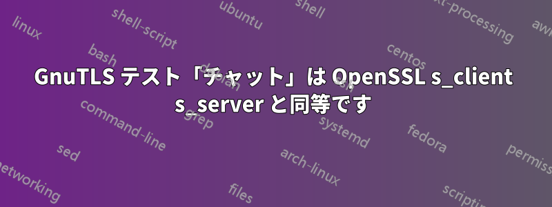 GnuTLS テスト「チャット」は OpenSSL s_client s_server と同等です