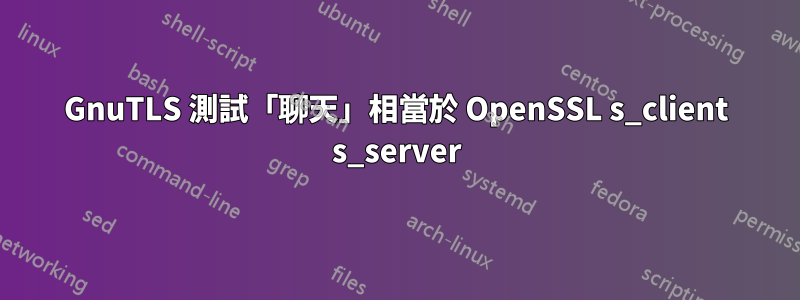 GnuTLS 測試「聊天」相當於 OpenSSL s_client s_server