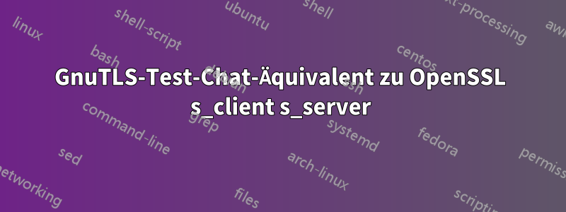 GnuTLS-Test-Chat-Äquivalent zu OpenSSL s_client s_server