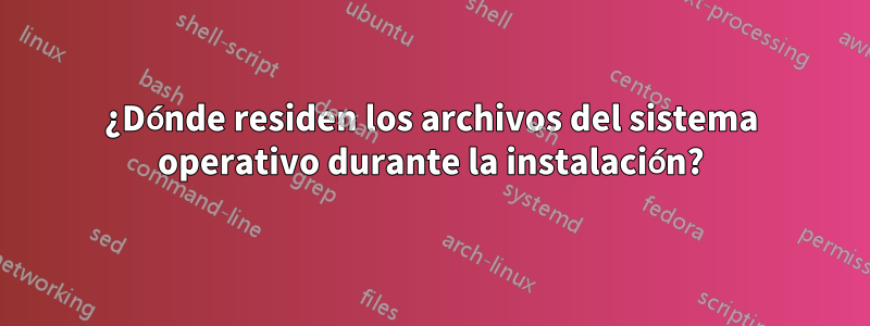 ¿Dónde residen los archivos del sistema operativo durante la instalación?