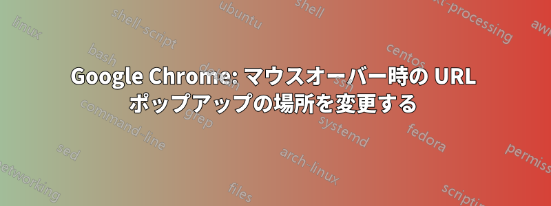 Google Chrome: マウスオーバー時の URL ポップアップの場所を変更する