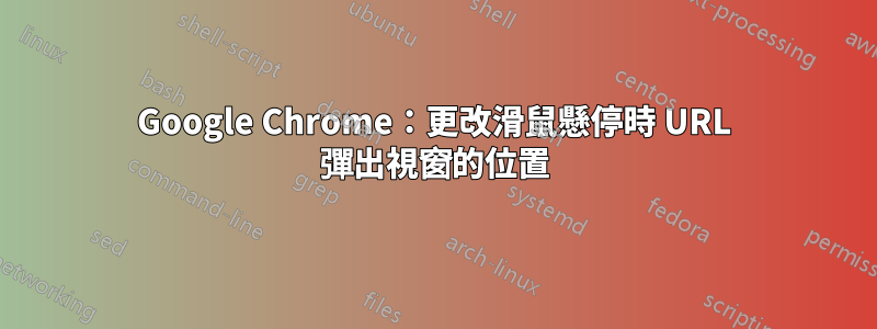 Google Chrome：更改滑鼠懸停時 URL 彈出視窗的位置