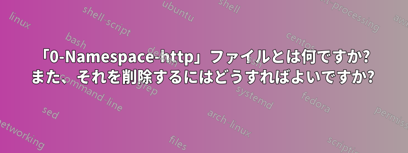 「0-Namespace-http」ファイルとは何ですか? また、それを削除するにはどうすればよいですか?