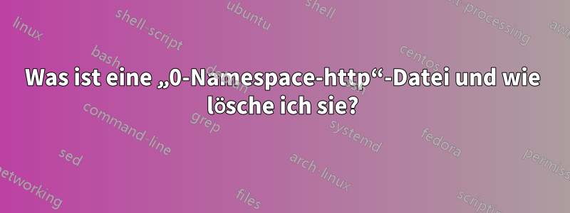 Was ist eine „0-Namespace-http“-Datei und wie lösche ich sie?