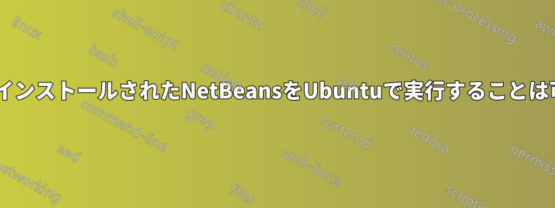 WindowsにインストールされたNetBeansをUbuntuで実行することは可能ですか？