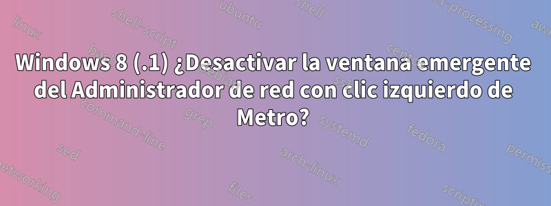 Windows 8 (.1) ¿Desactivar la ventana emergente del Administrador de red con clic izquierdo de Metro?