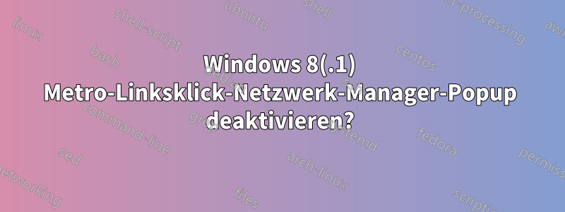 Windows 8(.1) Metro-Linksklick-Netzwerk-Manager-Popup deaktivieren?