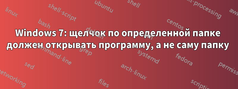 Windows 7: щелчок по определенной папке должен открывать программу, а не саму папку