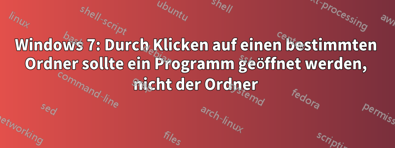 Windows 7: Durch Klicken auf einen bestimmten Ordner sollte ein Programm geöffnet werden, nicht der Ordner