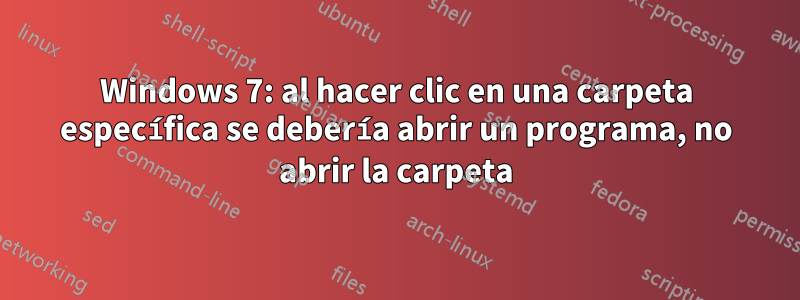 Windows 7: al hacer clic en una carpeta específica se debería abrir un programa, no abrir la carpeta