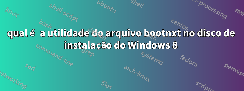 qual é a utilidade do arquivo bootnxt no disco de instalação do Windows 8