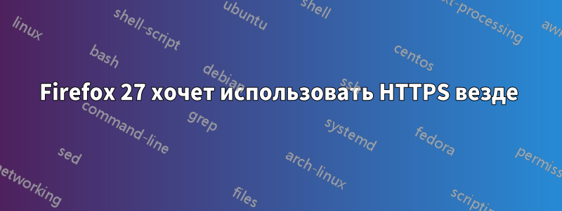 Firefox 27 хочет использовать HTTPS везде