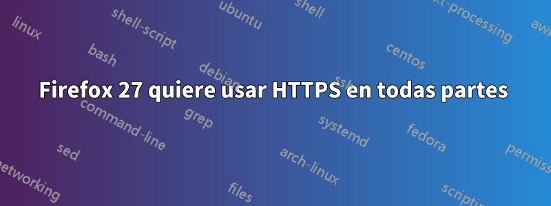 Firefox 27 quiere usar HTTPS en todas partes