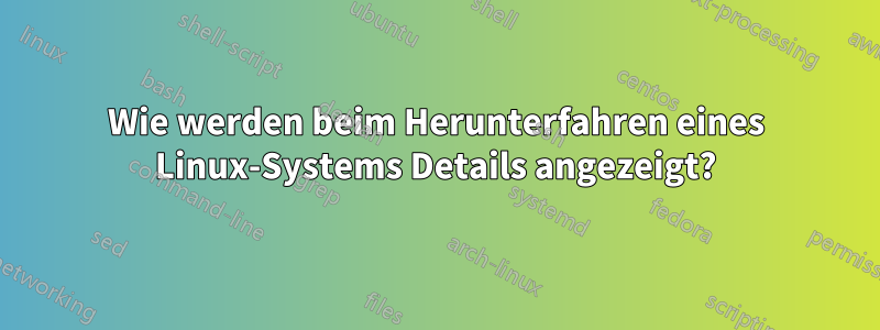 Wie werden beim Herunterfahren eines Linux-Systems Details angezeigt?