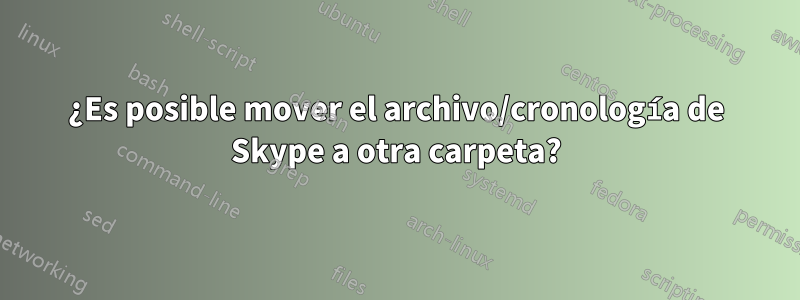 ¿Es posible mover el archivo/cronología de Skype a otra carpeta?