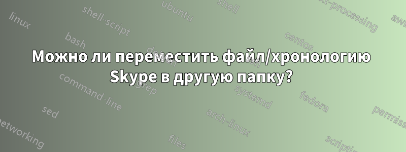 Можно ли переместить файл/хронологию Skype в другую папку?