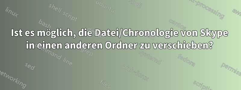 Ist es möglich, die Datei/Chronologie von Skype in einen anderen Ordner zu verschieben?