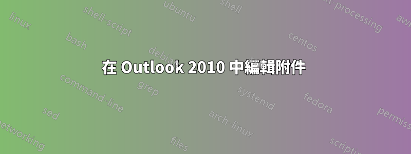 在 Outlook 2010 中編輯附件