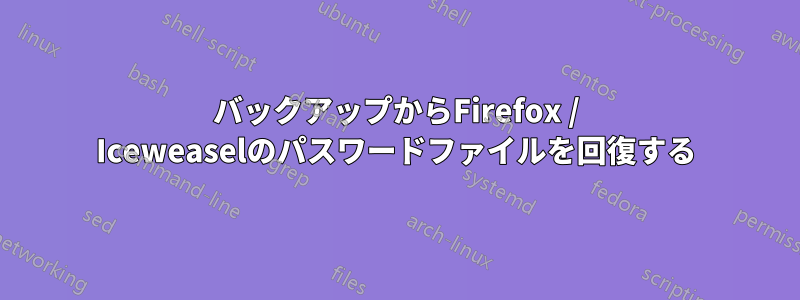 バックアップからFirefox / Iceweaselのパスワードファイルを回復する