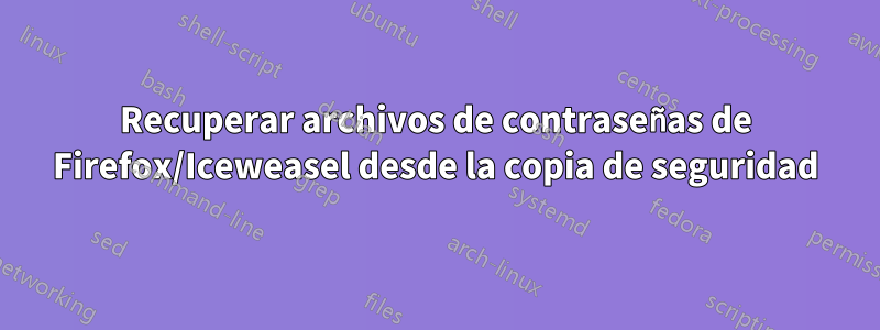 Recuperar archivos de contraseñas de Firefox/Iceweasel desde la copia de seguridad