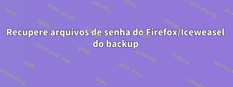 Recupere arquivos de senha do Firefox/Iceweasel do backup