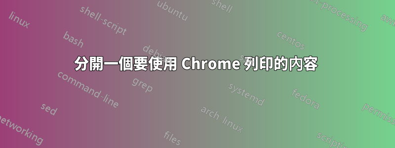 分開一個要使用 Chrome 列印的內容