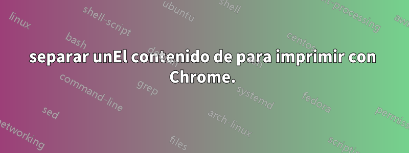 separar unEl contenido de para imprimir con Chrome.