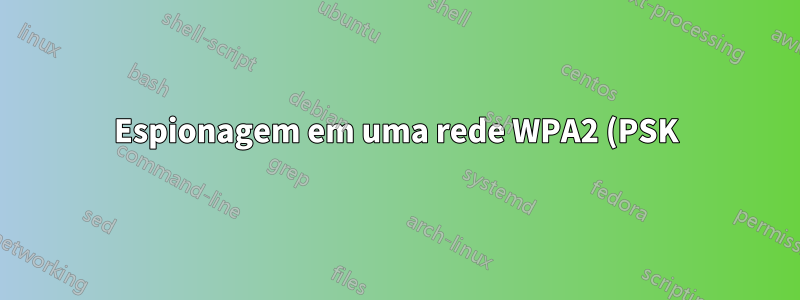 Espionagem em uma rede WPA2 (PSK)