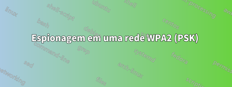 Espionagem em uma rede WPA2 (PSK)