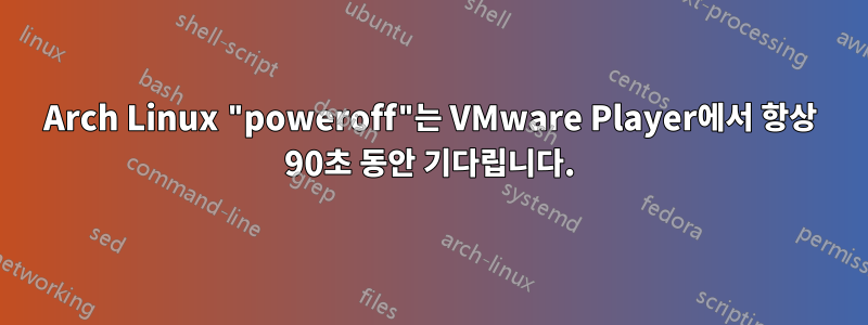 Arch Linux "poweroff"는 VMware Player에서 항상 90초 동안 기다립니다.