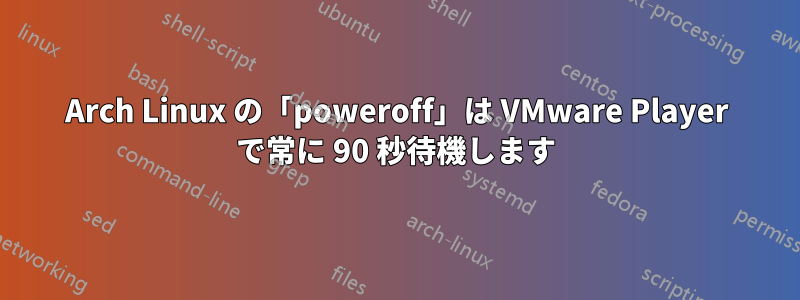 Arch Linux の「poweroff」は VMware Player で常に 90 秒待機します