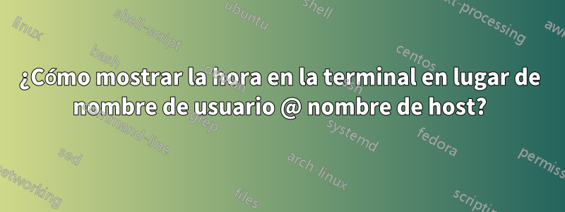 ¿Cómo mostrar la hora en la terminal en lugar de nombre de usuario @ nombre de host?