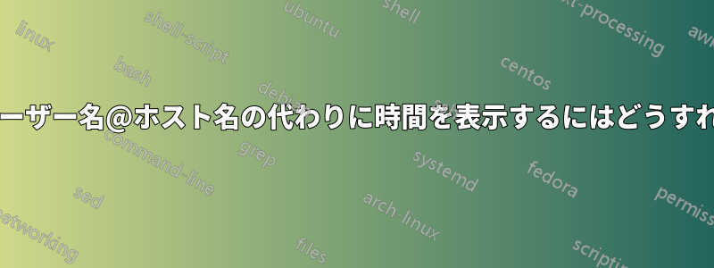 ターミナルでユーザー名@ホスト名の代わりに時間を表示するにはどうすればよいですか?