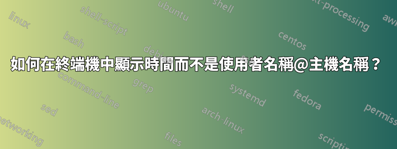 如何在終端機中顯示時間而不是使用者名稱@主機名稱？