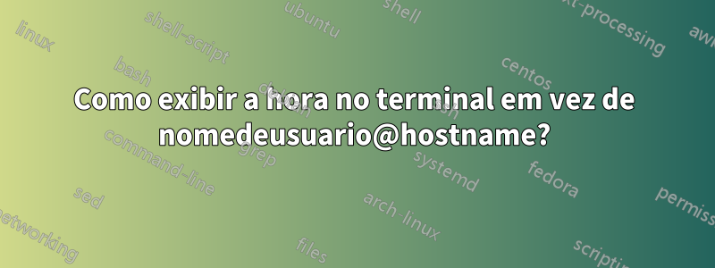 Como exibir a hora no terminal em vez de nomedeusuario@hostname?