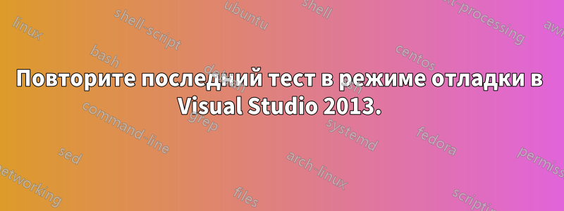 Повторите последний тест в режиме отладки в Visual Studio 2013.