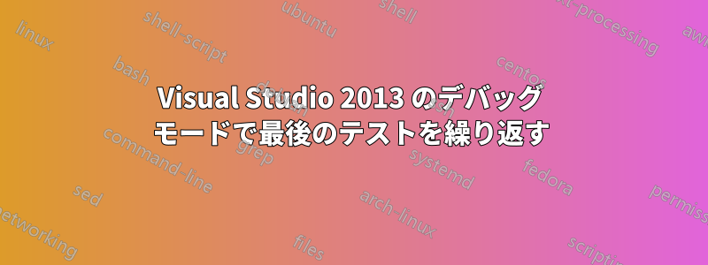 Visual Studio 2013 のデバッグ モードで最後のテストを繰り返す