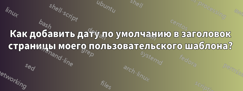 Как добавить дату по умолчанию в заголовок страницы моего пользовательского шаблона?