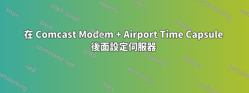 在 Comcast Modem + Airport Time Capsule 後面設定伺服器