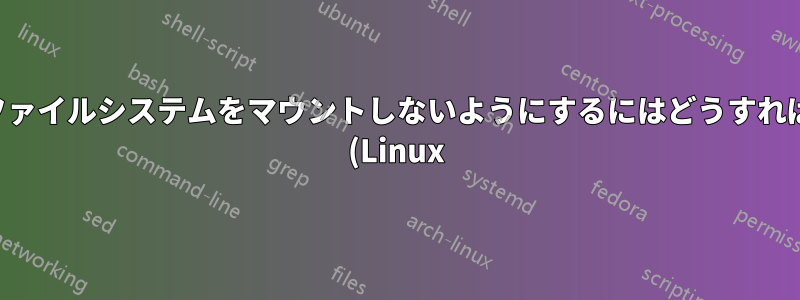 起動せずにファイルシステムをマウントしないようにするにはどうすればよいですか (Linux)?