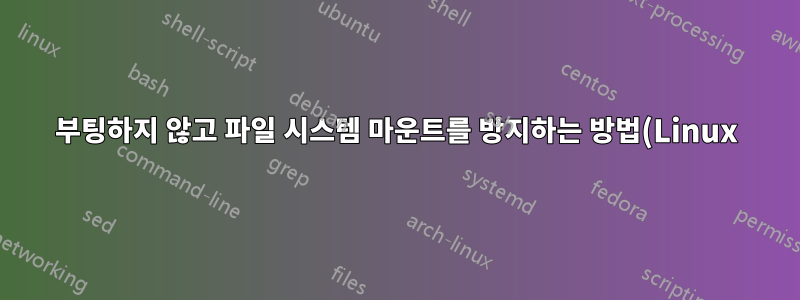 부팅하지 않고 파일 시스템 마운트를 방지하는 방법(Linux)?