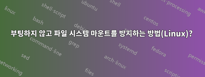 부팅하지 않고 파일 시스템 마운트를 방지하는 방법(Linux)?