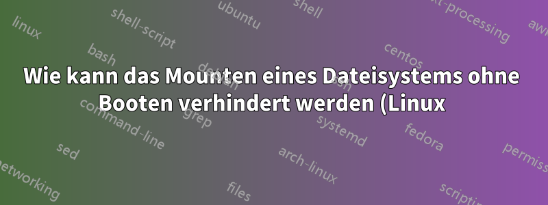 Wie kann das Mounten eines Dateisystems ohne Booten verhindert werden (Linux)?